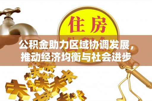 玛曲公积金助力区域协调发展，推动经济均衡与社会进步