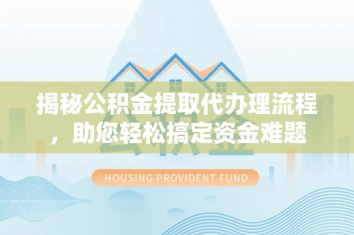 玛曲揭秘公积金提取代办理流程，助您轻松搞定资金难题