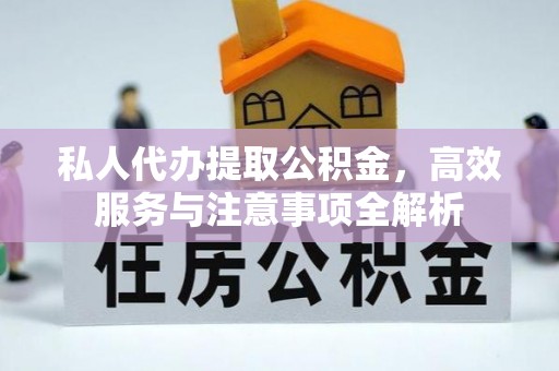 玛曲私人代办提取公积金，高效服务与注意事项全解析