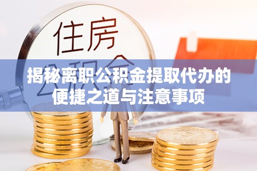 玛曲揭秘离职公积金提取代办的便捷之道与注意事项