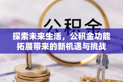 玛曲探索未来生活，公积金功能拓展带来的新机遇与挑战