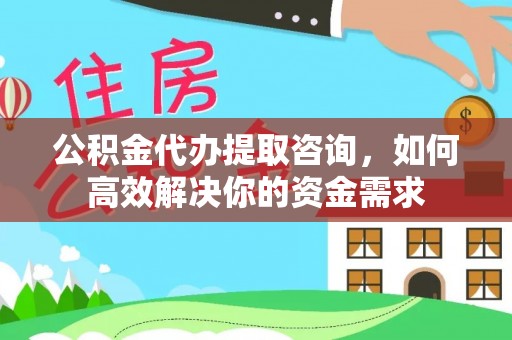 玛曲公积金代办提取咨询，如何高效解决你的资金需求