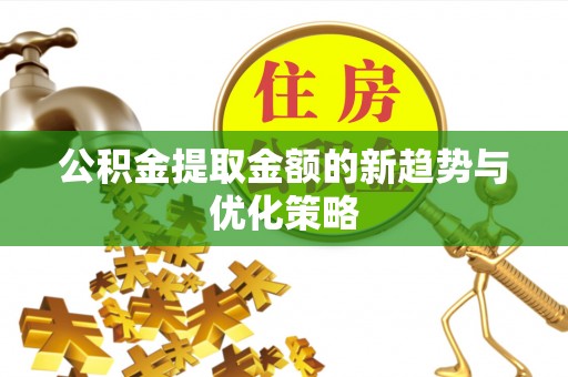 玛曲公积金提取金额的新趋势与优化策略