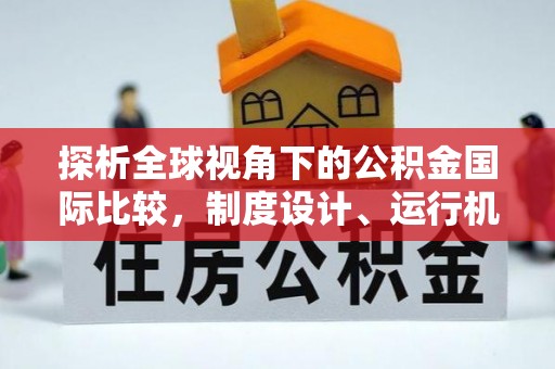 玛曲探析全球视角下的公积金国际比较，制度设计、运行机制与未来趋势