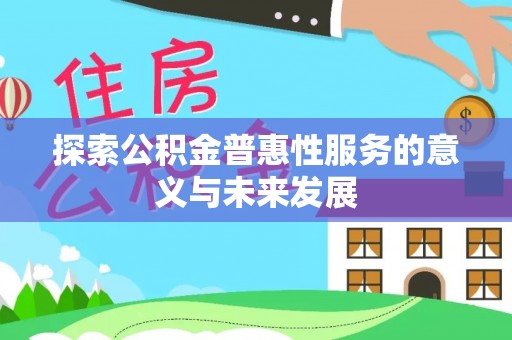 玛曲探索公积金普惠性服务的意义与未来发展