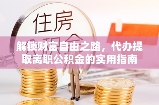 玛曲解锁财富自由之路，代办提取离职公积金的实用指南