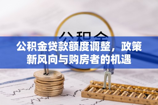 玛曲公积金贷款额度调整，政策新风向与购房者的机遇