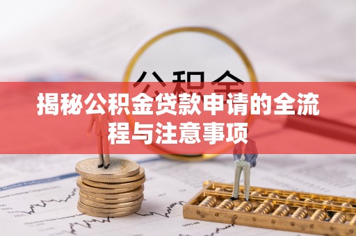 玛曲揭秘公积金贷款申请的全流程与注意事项