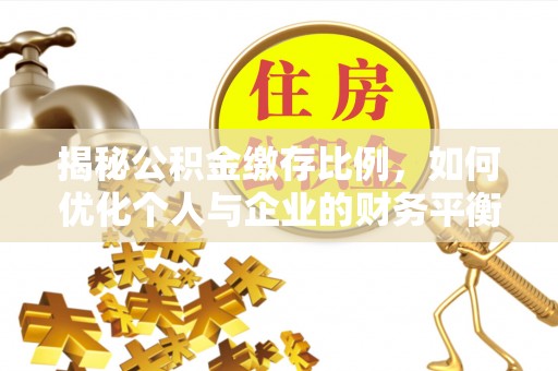 玛曲揭秘公积金缴存比例，如何优化个人与企业的财务平衡