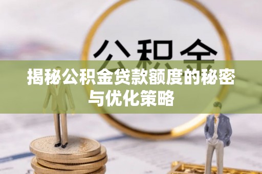 玛曲揭秘公积金贷款额度的秘密与优化策略
