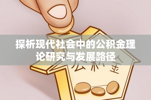 玛曲探析现代社会中的公积金理论研究与发展路径