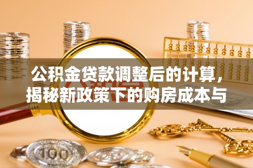 玛曲公积金贷款调整后的计算，揭秘新政策下的购房成本与规划策略