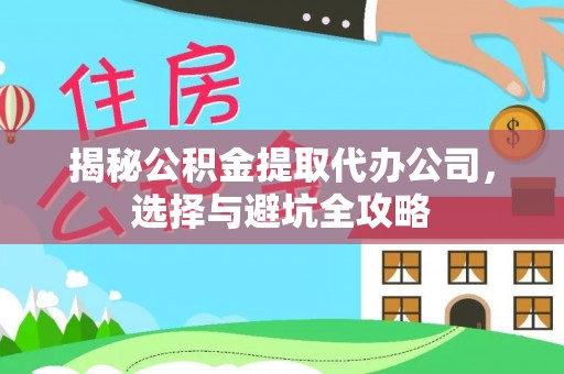 玛曲揭秘公积金提取代办公司，选择与避坑全攻略