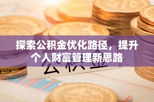 玛曲探索公积金优化路径，提升个人财富管理新思路