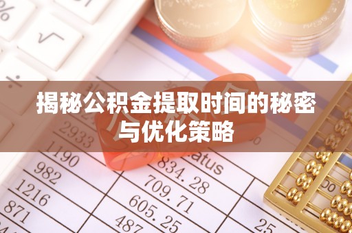 玛曲揭秘公积金提取时间的秘密与优化策略