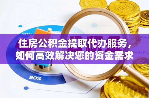 玛曲住房公积金提取代办服务，如何高效解决您的资金需求