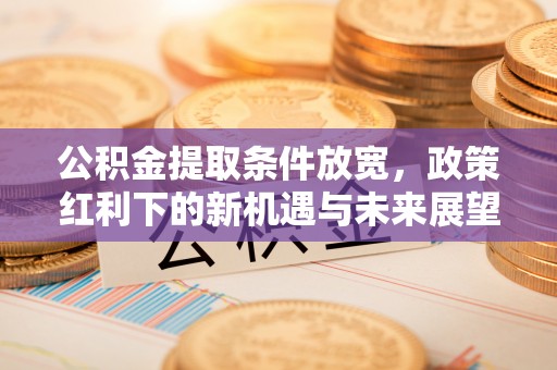 玛曲公积金提取条件放宽，政策红利下的新机遇与未来展望