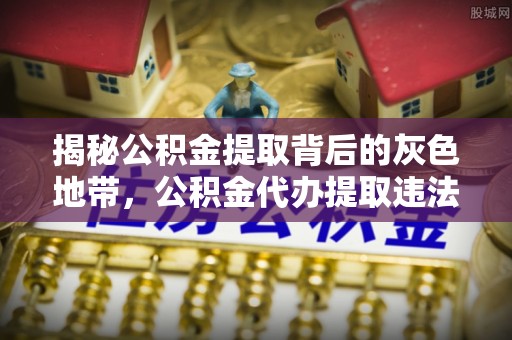 玛曲揭秘公积金提取背后的灰色地带，公积金代办提取违法不？