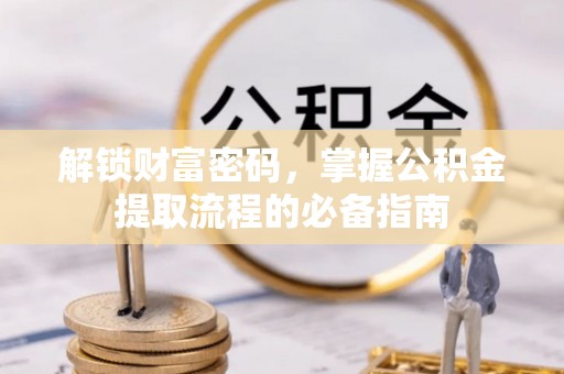 玛曲解锁财富密码，掌握公积金提取流程的必备指南