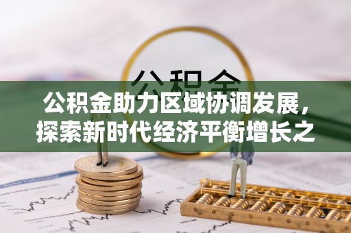 玛曲公积金助力区域协调发展，探索新时代经济平衡增长之道