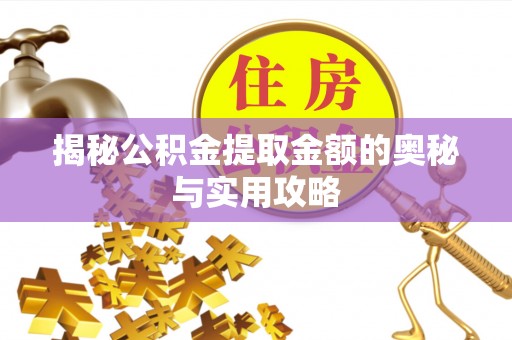 玛曲揭秘公积金提取金额的奥秘与实用攻略