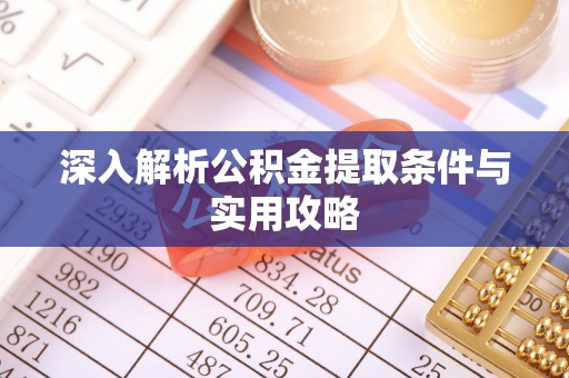 玛曲深入解析公积金提取条件与实用攻略