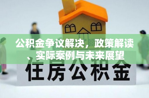 玛曲公积金争议解决，政策解读、实际案例与未来展望