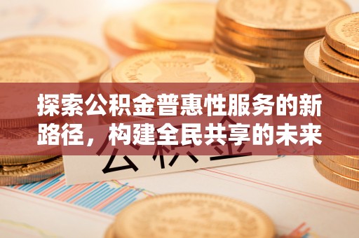 玛曲探索公积金普惠性服务的新路径，构建全民共享的未来