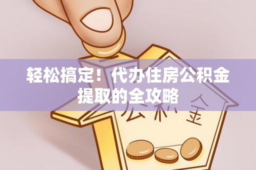 玛曲轻松搞定！代办住房公积金提取的全攻略