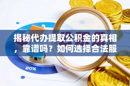玛曲揭秘代办提取公积金的真相，靠谱吗？如何选择合法服务？