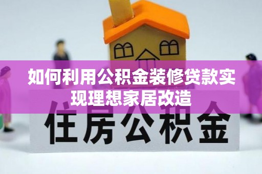 玛曲如何利用公积金装修贷款实现理想家居改造