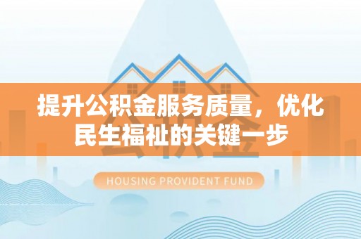 玛曲提升公积金服务质量，优化民生福祉的关键一步