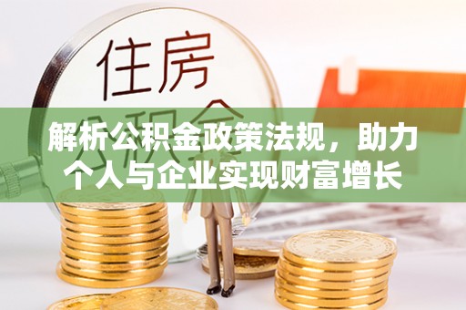玛曲解析公积金政策法规，助力个人与企业实现财富增长