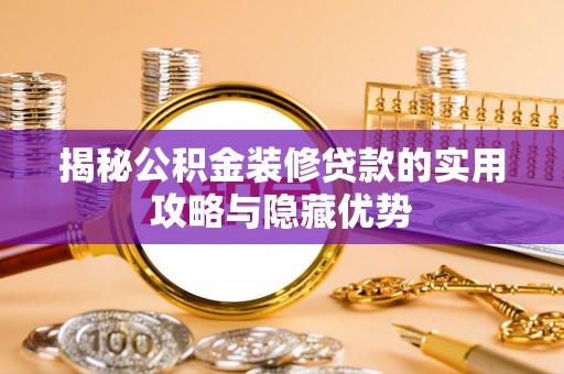 玛曲揭秘公积金装修贷款的实用攻略与隐藏优势