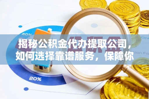 玛曲揭秘公积金代办提取公司，如何选择靠谱服务，保障你的资金安全