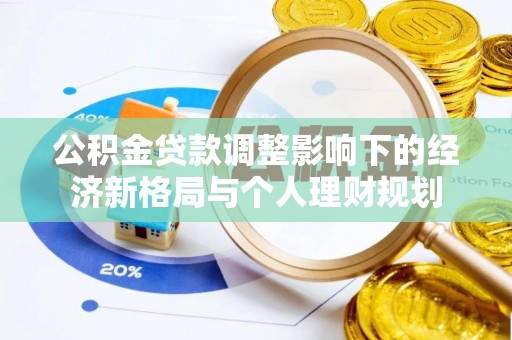 玛曲公积金贷款调整影响下的经济新格局与个人理财规划