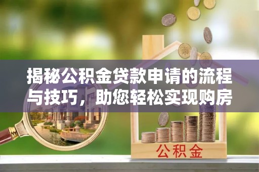 玛曲揭秘公积金贷款申请的流程与技巧，助您轻松实现购房梦