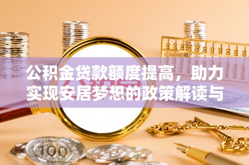 玛曲公积金贷款额度提高，助力实现安居梦想的政策解读与未来展望