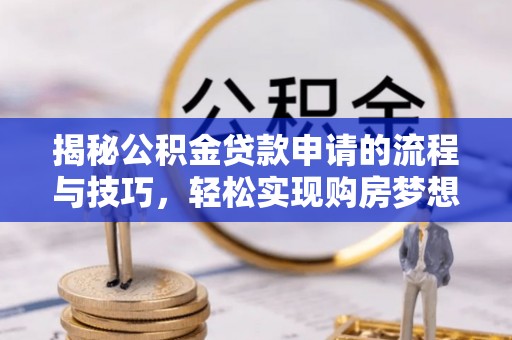 玛曲揭秘公积金贷款申请的流程与技巧，轻松实现购房梦想