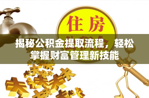 玛曲揭秘公积金提取流程，轻松掌握财富管理新技能