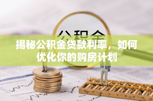 玛曲揭秘公积金贷款利率，如何优化你的购房计划