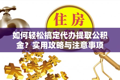 玛曲如何轻松搞定代办提取公积金？实用攻略与注意事项