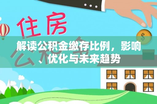 玛曲解读公积金缴存比例，影响、优化与未来趋势