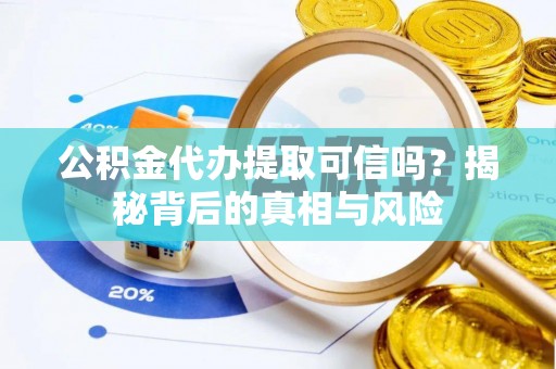 玛曲公积金代办提取可信吗？揭秘背后的真相与风险