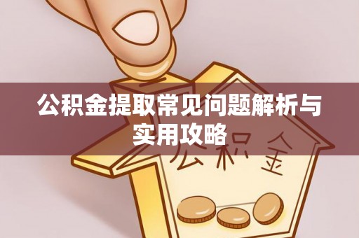 玛曲公积金提取常见问题解析与实用攻略