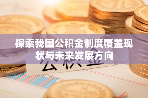 玛曲探索我国公积金制度覆盖现状与未来发展方向