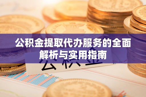 玛曲公积金提取代办服务的全面解析与实用指南
