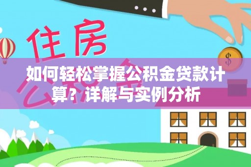 玛曲如何轻松掌握公积金贷款计算？详解与实例分析