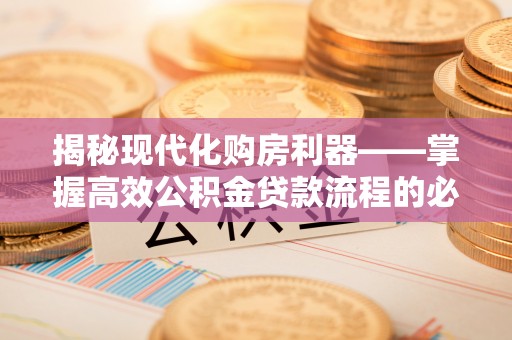 玛曲揭秘现代化购房利器——掌握高效公积金贷款流程的必备指南
