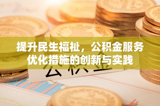 玛曲提升民生福祉，公积金服务优化措施的创新与实践